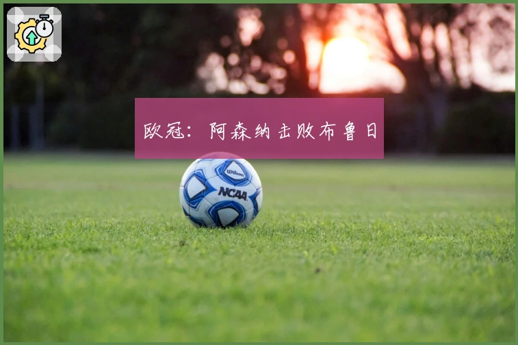 欧冠：阿森纳击败布鲁日