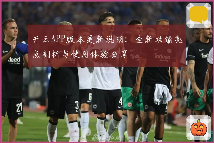 开云APP版本更新说明：全新功能亮点剖析与使用体验分享
