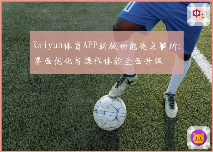 Kaiyun体育APP新版功能亮点解析：界面优化与操作体验全面升级