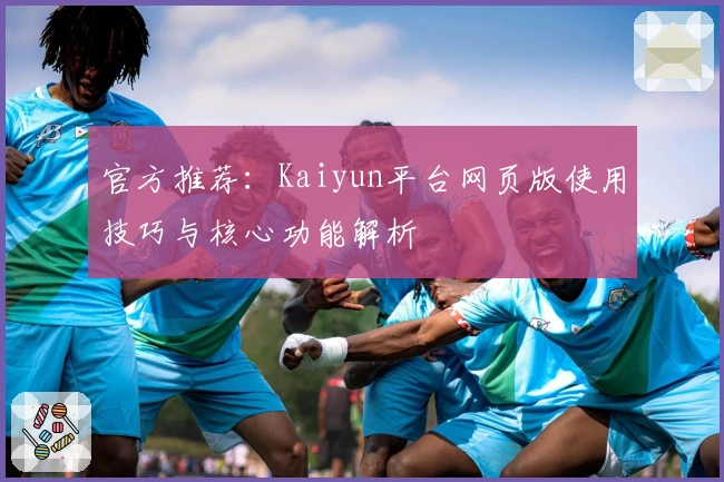 官方推荐：Kaiyun平台网页版使用技巧与核心功能解析