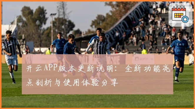 开云APP版本更新说明：全新功能亮点剖析与使用体验分享