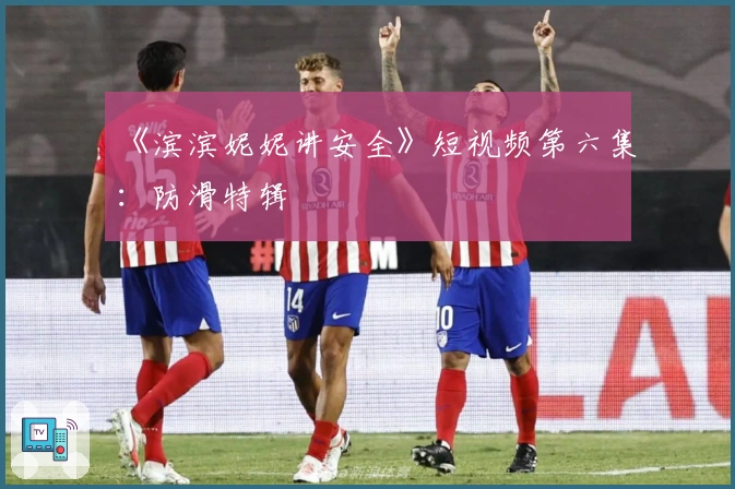 《滨滨妮妮讲安全》短视频第六集：防滑特辑