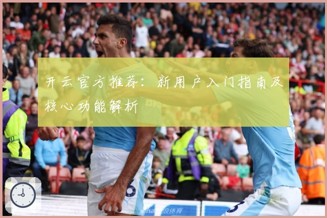 开云官方推荐：新用户入门指南及核心功能解析