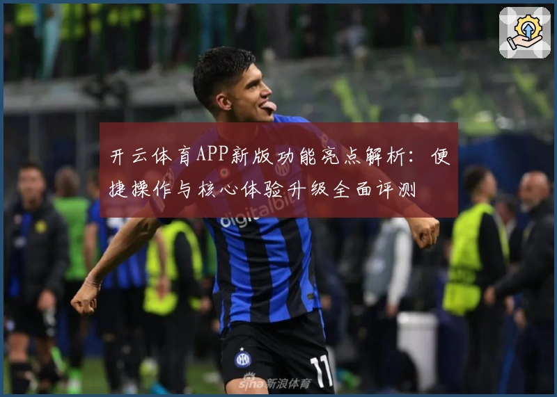 开云体育APP新版功能亮点解析：便捷操作与核心体验升级全面评测