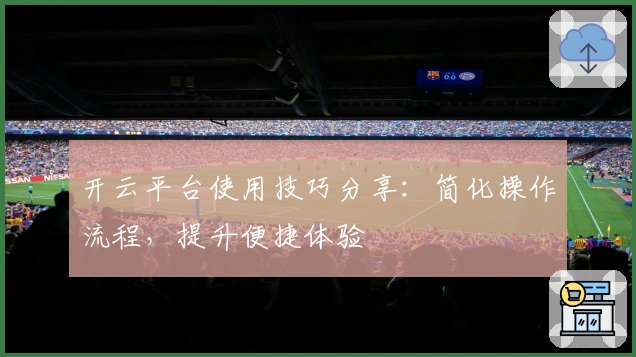 开云平台使用技巧分享：简化操作流程，提升便捷体验