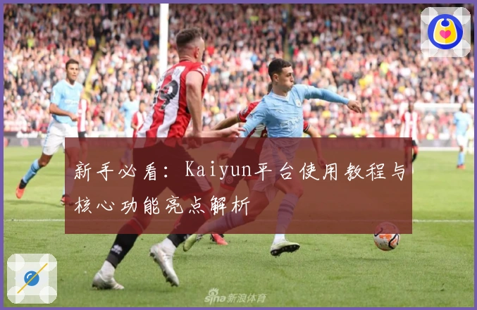 新手必看：Kaiyun平台使用教程与核心功能亮点解析