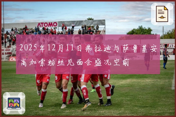 2025年12月11日弗拉迪与萨鲁基安高加索粉丝见面会盛况空前