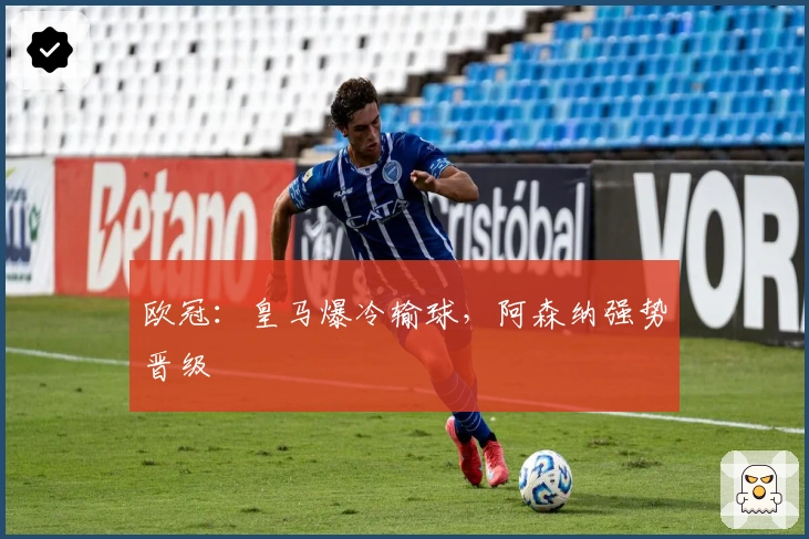 欧冠：皇马爆冷输球，阿森纳强势晋级