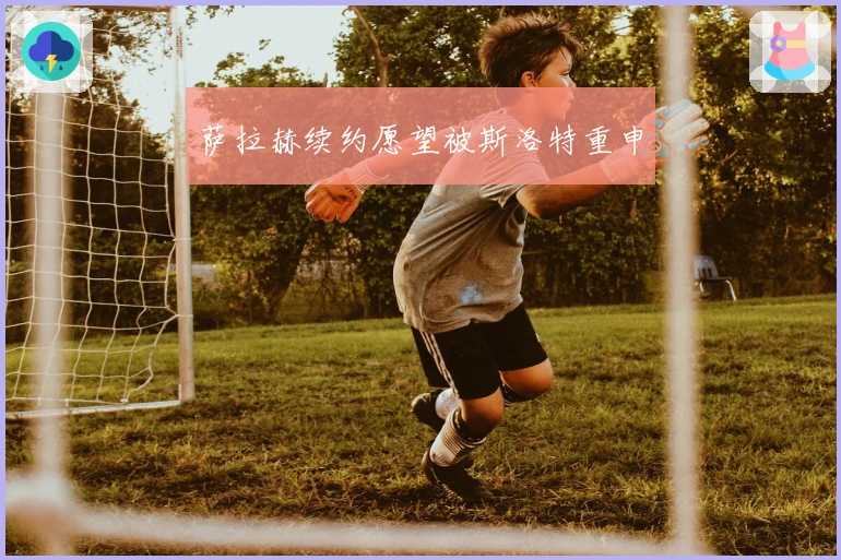 萨拉赫续约愿望被斯洛特重申