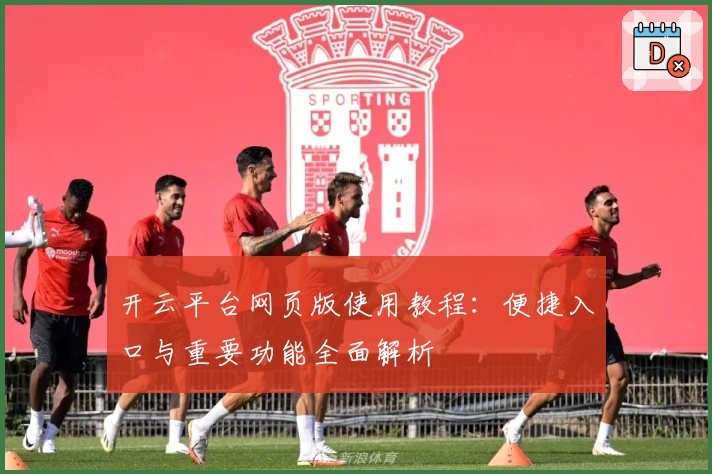 开云平台网页版使用教程:便捷入口与重要功能全面解析