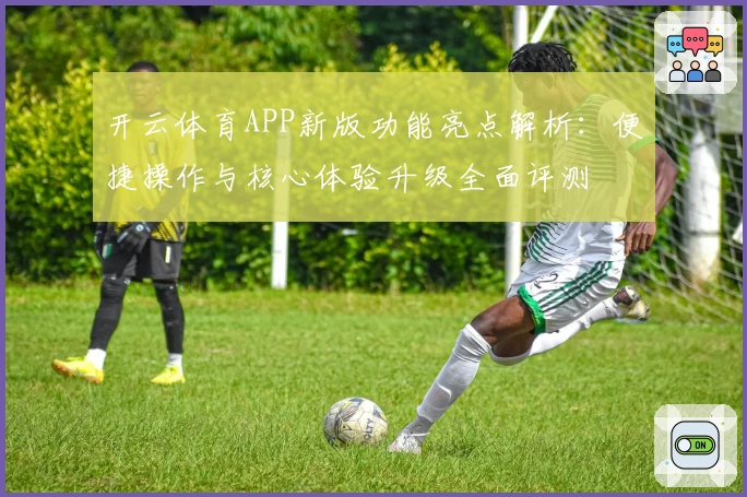 开云体育APP新版功能亮点解析：便捷操作与核心体验升级全面评测