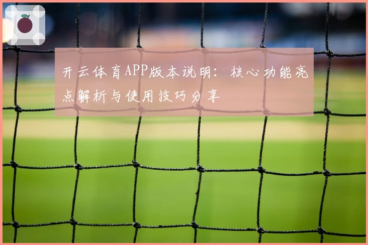 开云体育APP版本说明：核心功能亮点解析与使用技巧分享