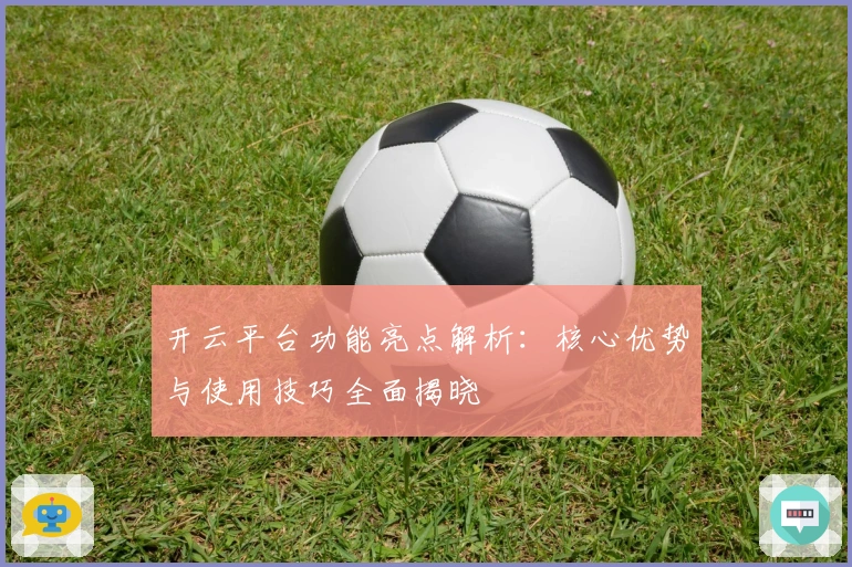 开云平台功能亮点解析：核心优势与使用技巧全面揭晓
