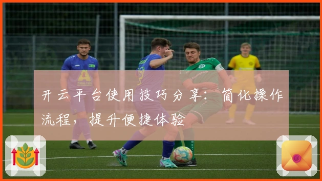 开云平台使用技巧分享：简化操作流程，提升便捷体验