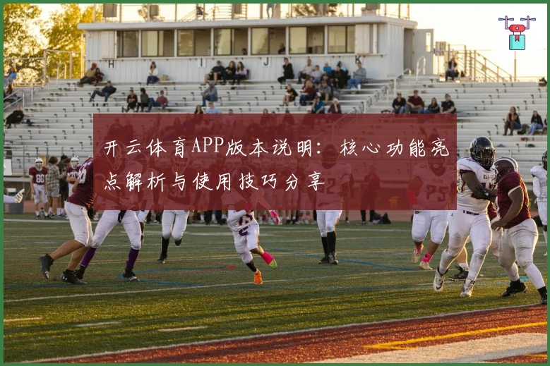开云体育APP版本说明：核心功能亮点解析与使用技巧分享
