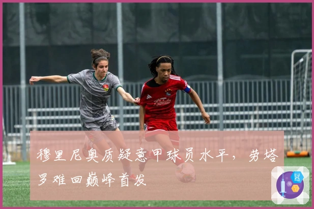 穆里尼奥质疑意甲球员水平，劳塔罗难回巅峰首发