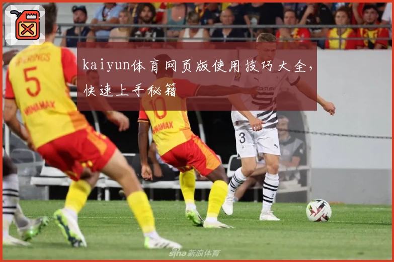 kaiyun体育网页版使用技巧大全，快速上手秘籍