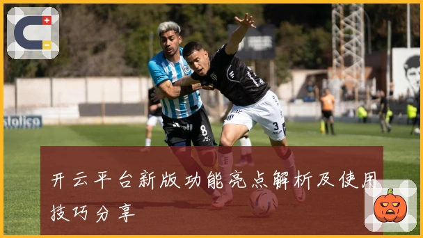 开云平台新版功能亮点解析及使用技巧分享