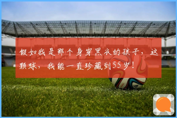 假如我是那个身穿黑衣的孩子，这颗球，我能一直珍藏到55岁！