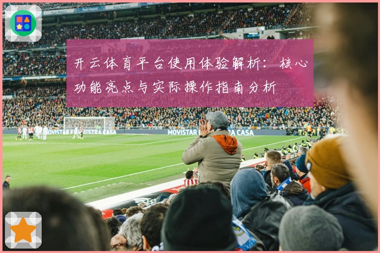 开云体育平台使用体验解析：核心功能亮点与实际操作指南分析